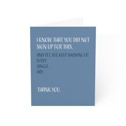 Thank You, Appreciation, Greeting Cards, I Know That You Did Not Sign Up For This And Yet You Keep Showing Up Every Single Day
