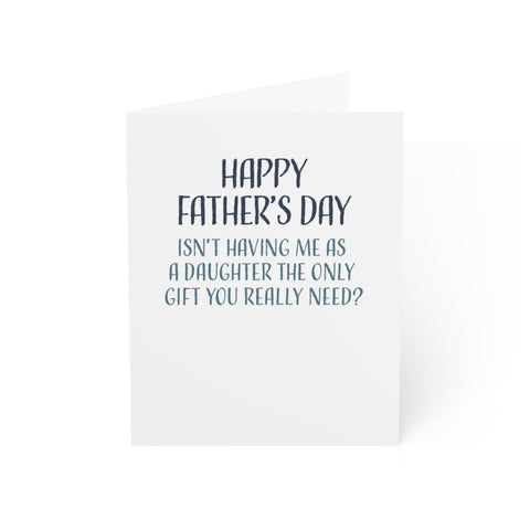 Funny Fathers Day Card, Isn't Having Me As A Daughter The Only Gift You Need