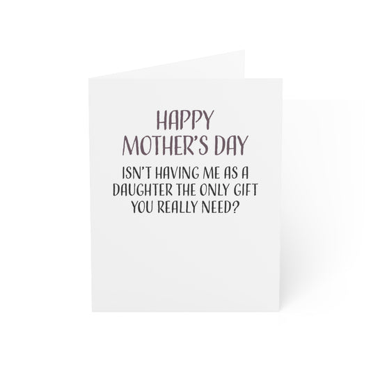Funny Mothers Day Card, Isn't Having Me As A Daughter The Only Gift You Really Need