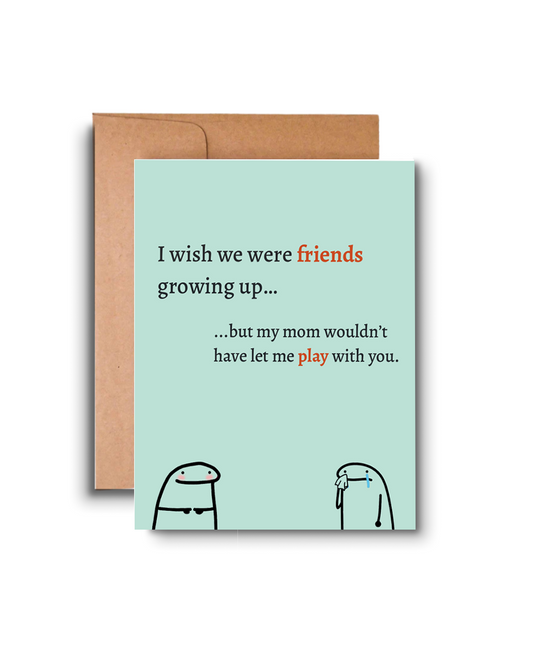 Funny Friendship Card – “I wish we were friends growing up…” — JB008