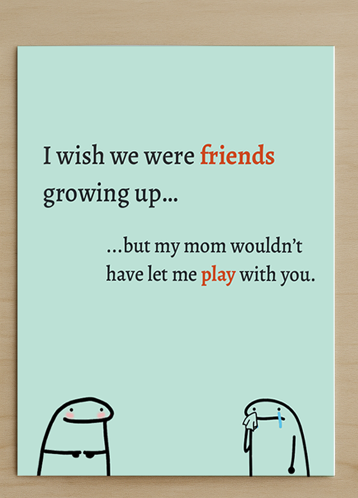 Funny Friendship Card – “I wish we were friends growing up…” — JB008