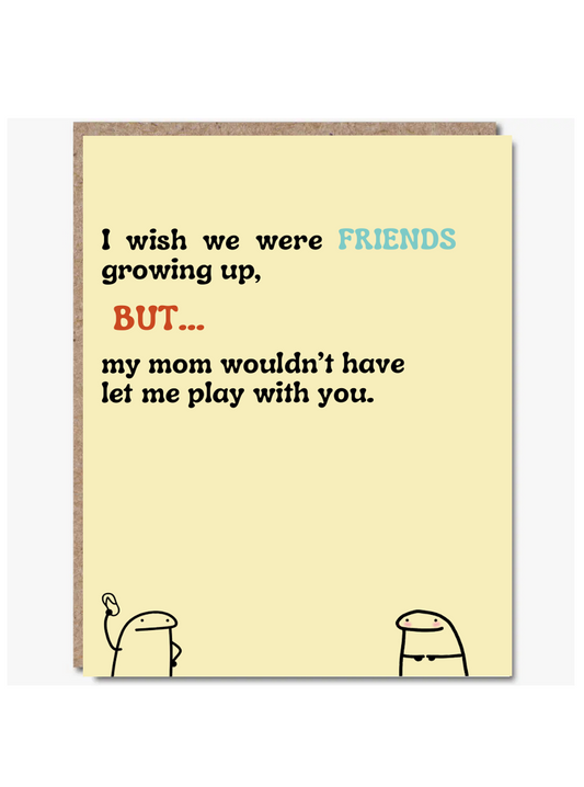 Funny Friendship Card – “I wish we were friends growing up…” (Alt Design) — JB009
